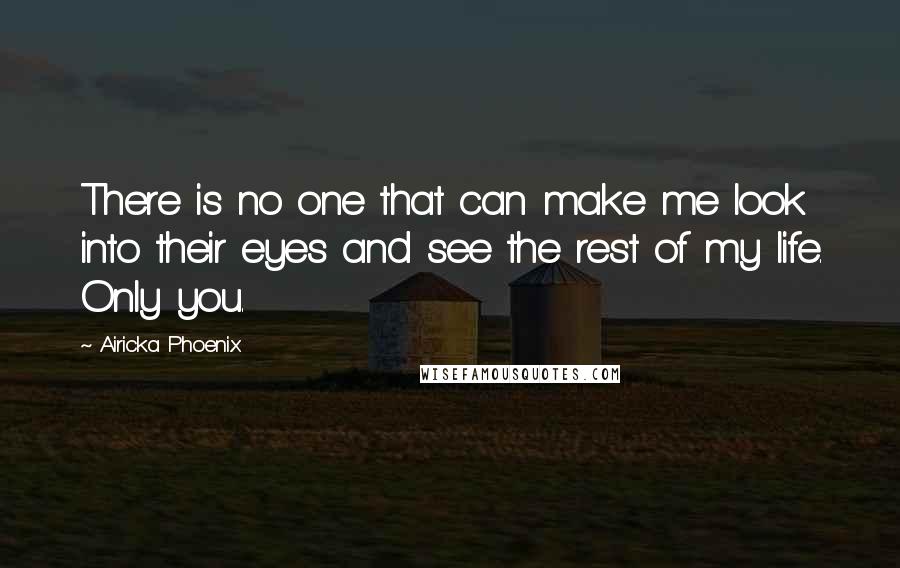 Airicka Phoenix quotes: There is no one that can make me look into their eyes and see the rest of my life. Only you.