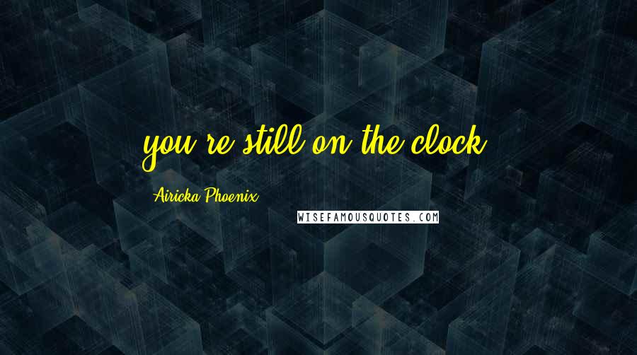 Airicka Phoenix quotes: you're still on the clock.