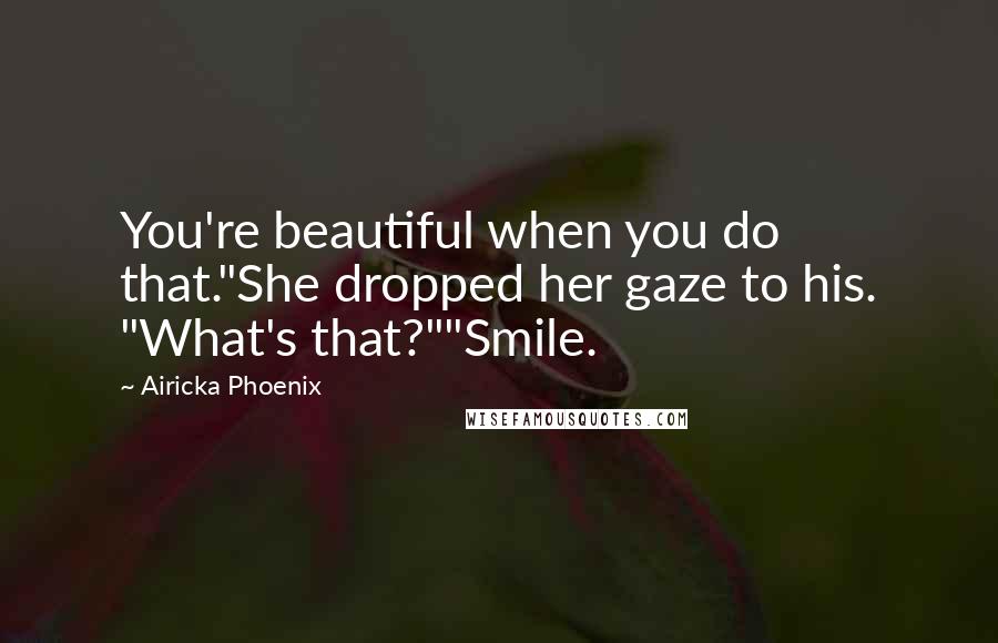 Airicka Phoenix quotes: You're beautiful when you do that."She dropped her gaze to his. "What's that?""Smile.