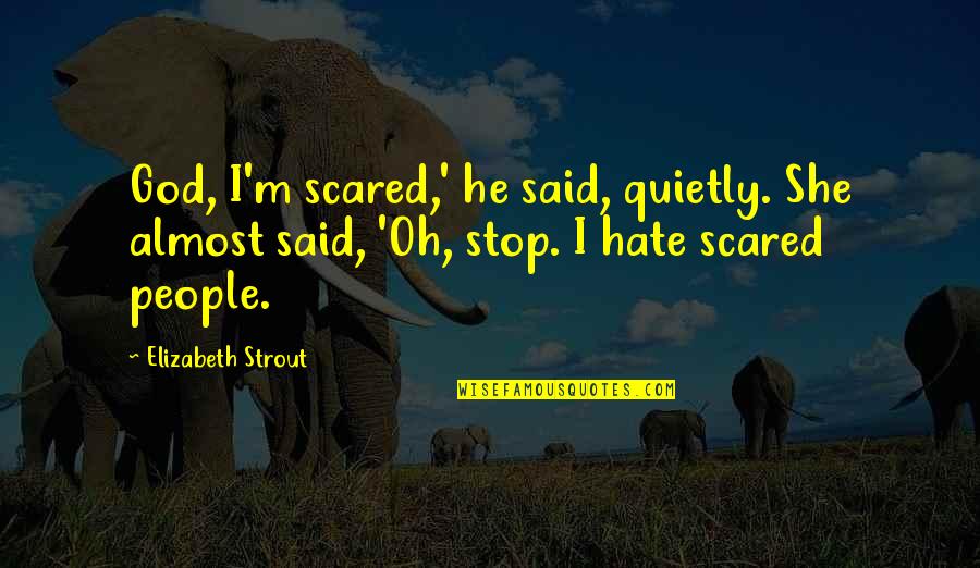 Airiest Boot Quotes By Elizabeth Strout: God, I'm scared,' he said, quietly. She almost Airiest Boot Quotes By Elizabeth Strout: God, I'm scared,' he said, quietly. She almost