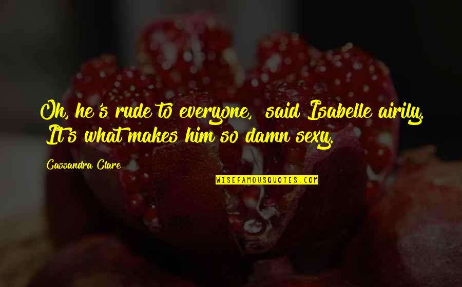 Airily Quotes By Cassandra Clare: Oh, he's rude to everyone," said Isabelle airily.