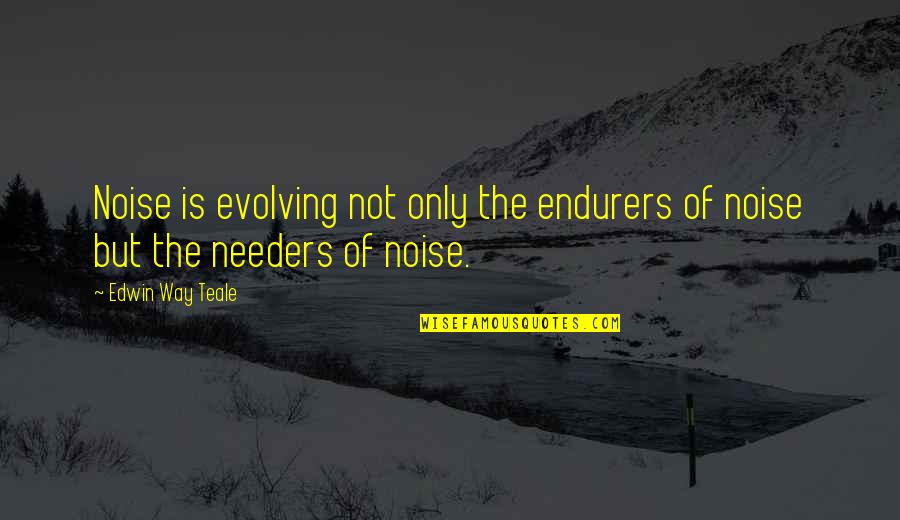Airless Quotes By Edwin Way Teale: Noise is evolving not only the endurers of