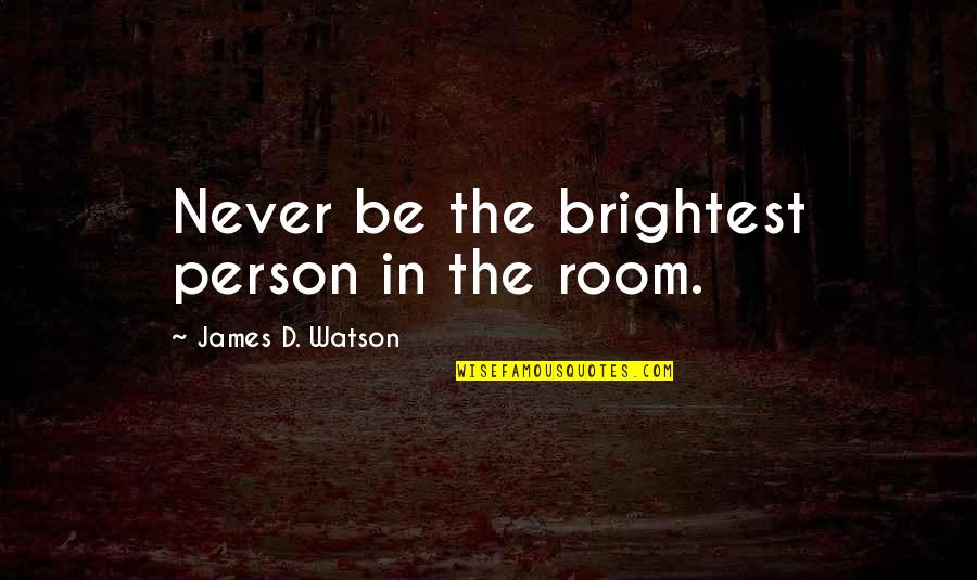 Airless Sprayer Quotes By James D. Watson: Never be the brightest person in the room. Airless Sprayer Quotes By James D. Watson: Never be the brightest person in the room.