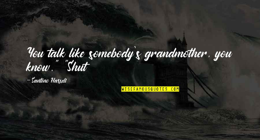 Airlifted In Accident Quotes By Santino Hassell: You talk like somebody's grandmother, you know." "Shut Airlifted In Accident Quotes By Santino Hassell: You talk like somebody's grandmother, you know." "Shut