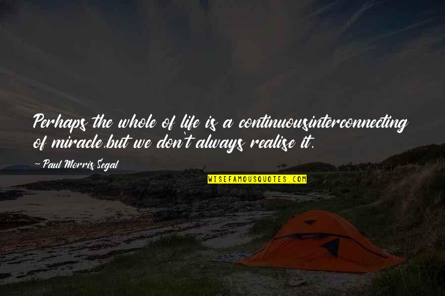 Airlifting Dolphins Quotes By Paul Morris Segal: Perhaps the whole of life is a continuousinterconnecting Airlifting Dolphins Quotes By Paul Morris Segal: Perhaps the whole of life is a continuousinterconnecting