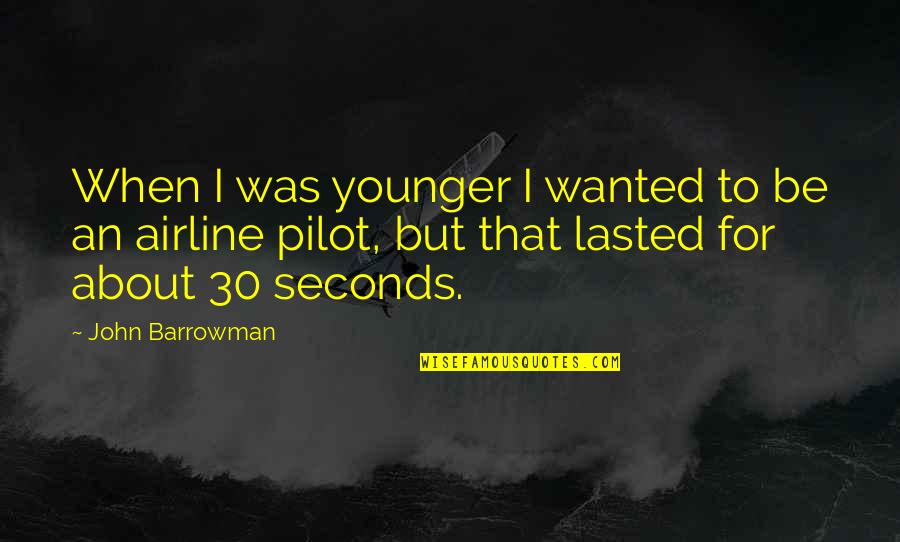 Airline Pilot Quotes By John Barrowman: When I was younger I wanted to be Airline Pilot Quotes By John Barrowman: When I was younger I wanted to be