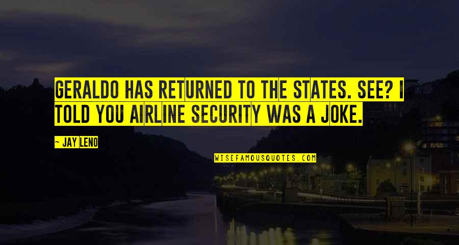 Airline Security Quotes By Jay Leno: Geraldo has returned to the states. See? I