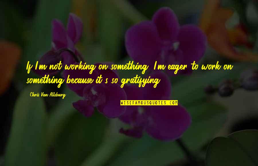 Airman Air Quotes By Chris Van Allsburg: If I'm not working on something, I'm eager Airman Air Quotes By Chris Van Allsburg: If I'm not working on something, I'm eager