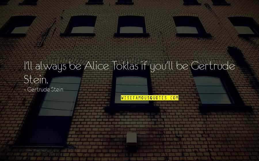 Airness Apparel Quotes By Gertrude Stein: I'll always be Alice Toklas if you'll be Airness Apparel Quotes By Gertrude Stein: I'll always be Alice Toklas if you'll be