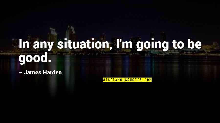 Airplaines Quotes By James Harden: In any situation, I'm going to be good.