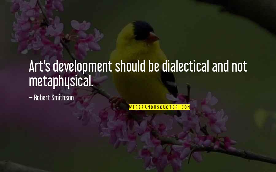 Airplane Macho Grande Quotes By Robert Smithson: Art's development should be dialectical and not metaphysical.