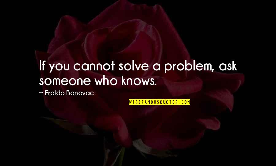 Airplane Safety Quotes By Eraldo Banovac: If you cannot solve a problem, ask someone