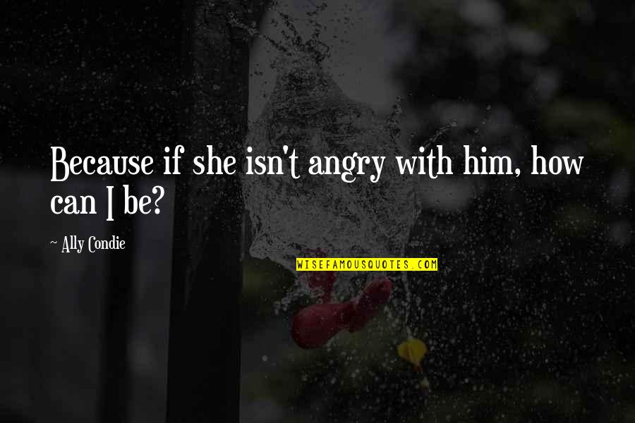 Airplane Travel Quotes By Ally Condie: Because if she isn't angry with him, how Airplane Travel Quotes By Ally Condie: Because if she isn't angry with him, how