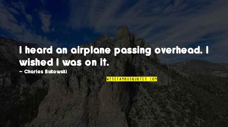 Airplane Travel Quotes By Charles Bukowski: I heard an airplane passing overhead. I wished Airplane Travel Quotes By Charles Bukowski: I heard an airplane passing overhead. I wished