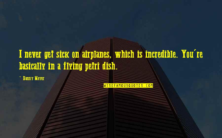 Airplanes And Flying Quotes By Danny Meyer: I never get sick on airplanes, which is