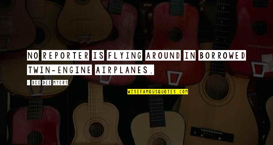 Airplanes And Flying Quotes By Dee Dee Myers: No reporter is flying around in borrowed twin-engine