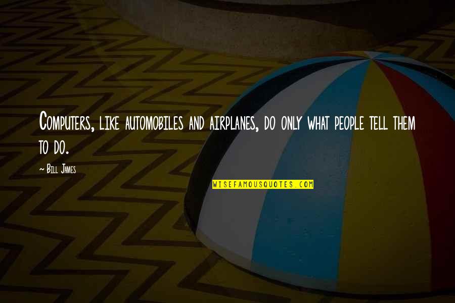 Airplanes Quotes By Bill James: Computers, like automobiles and airplanes, do only what