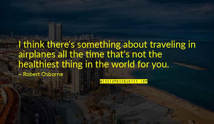 Airplanes Quotes By Robert Osborne: I think there's something about traveling in airplanes Airplanes Quotes By Robert Osborne: I think there's something about traveling in airplanes