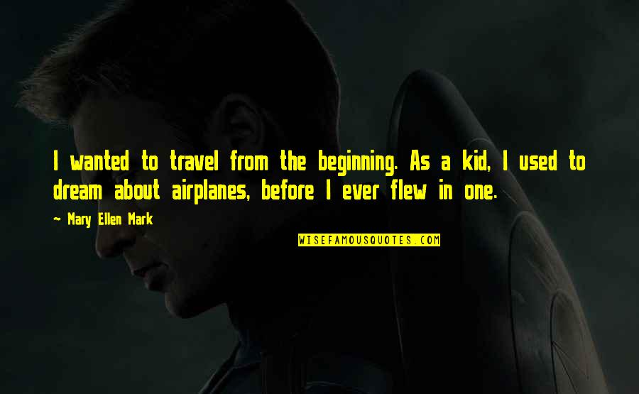 Airplanes Travel Quotes By Mary Ellen Mark: I wanted to travel from the beginning. As Airplanes Travel Quotes By Mary Ellen Mark: I wanted to travel from the beginning. As