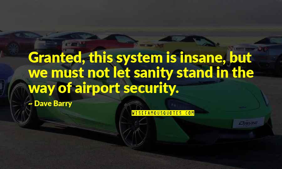 Airport Quotes By Dave Barry: Granted, this system is insane, but we must