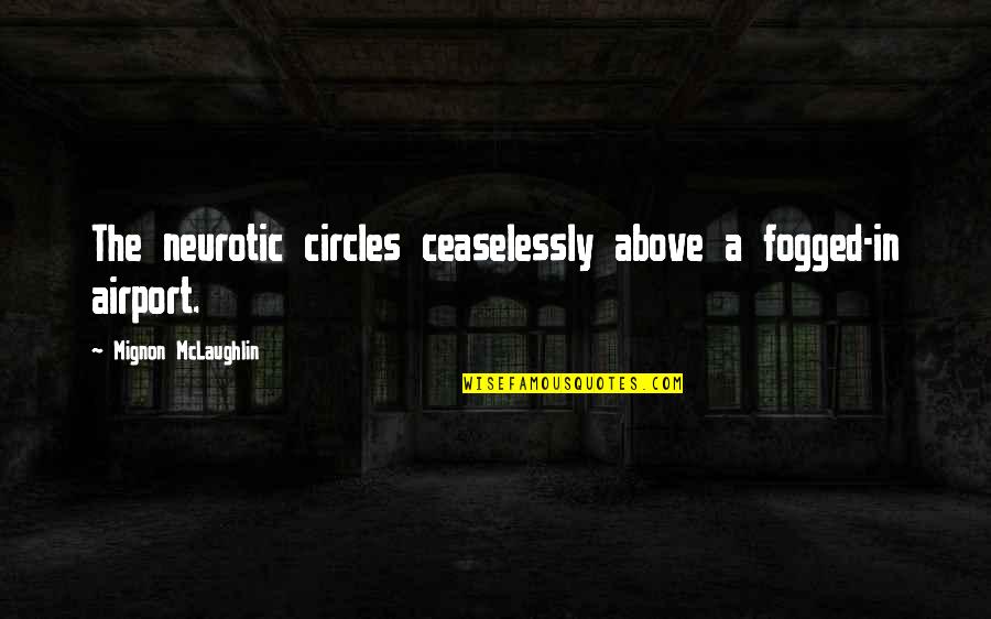 Airport Quotes By Mignon McLaughlin: The neurotic circles ceaselessly above a fogged-in airport.