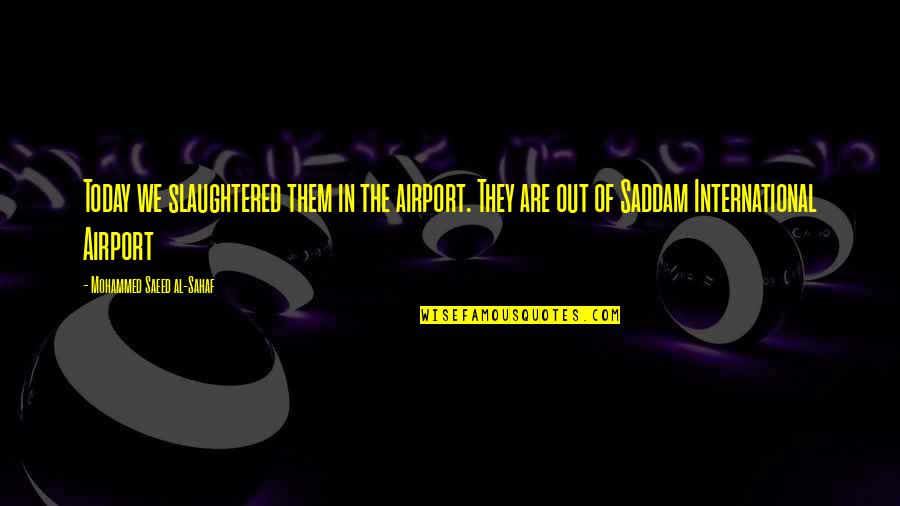 Airport Quotes By Mohammed Saeed Al-Sahaf: Today we slaughtered them in the airport. They