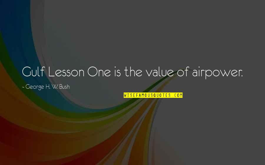 Airpower Quotes By George H. W. Bush: Gulf Lesson One is the value of airpower.