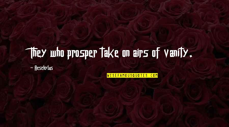 Airs Quotes By Aeschylus: They who prosper take on airs of vanity. Airs Quotes By Aeschylus: They who prosper take on airs of vanity.
