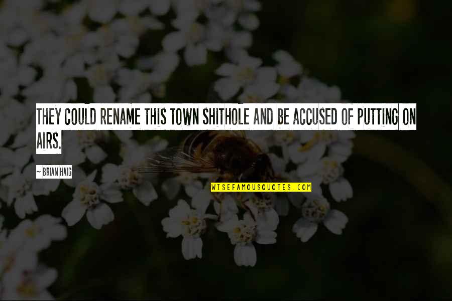 Airs Quotes By Brian Haig: They could rename this town shithole and be