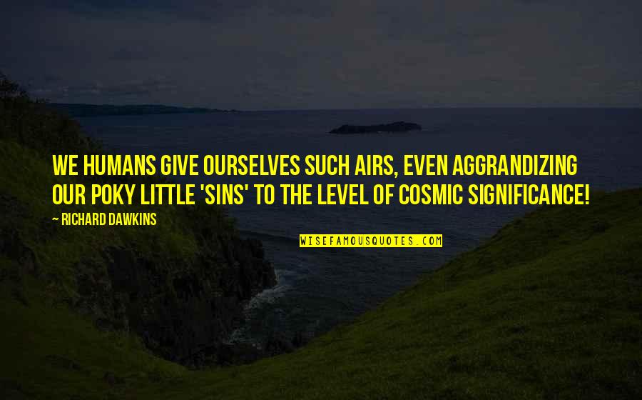 Airs Quotes By Richard Dawkins: We humans give ourselves such airs, even aggrandizing Airs Quotes By Richard Dawkins: We humans give ourselves such airs, even aggrandizing