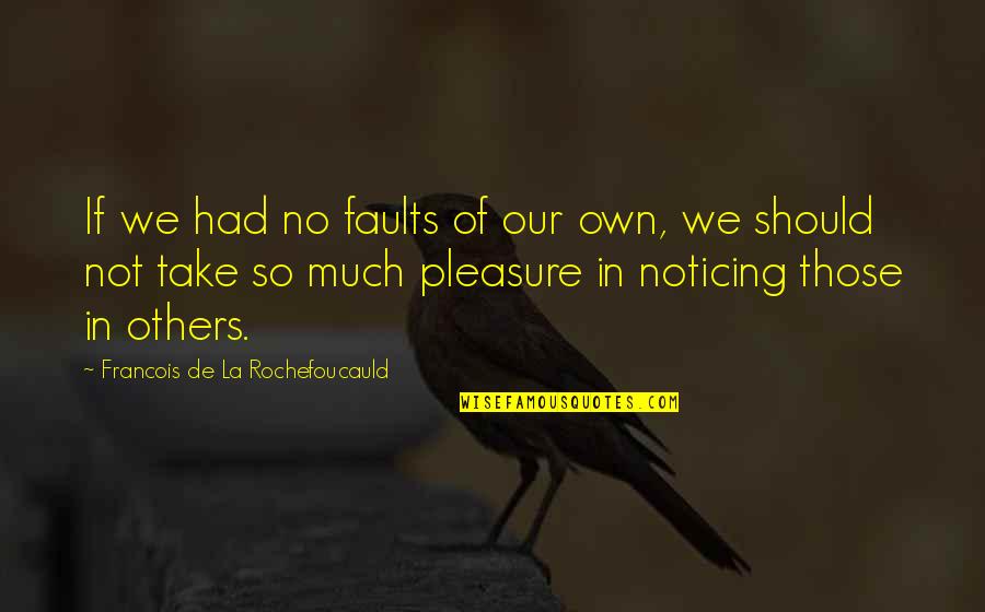 Airship Quotes By Francois De La Rochefoucauld: If we had no faults of our own,