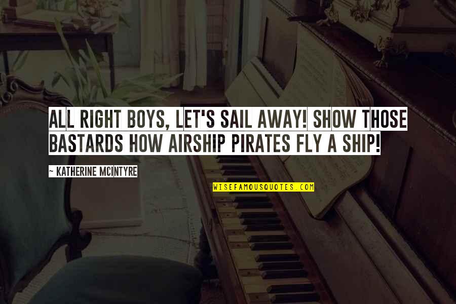 Airship Quotes By Katherine McIntyre: All right boys, let's sail away! Show those