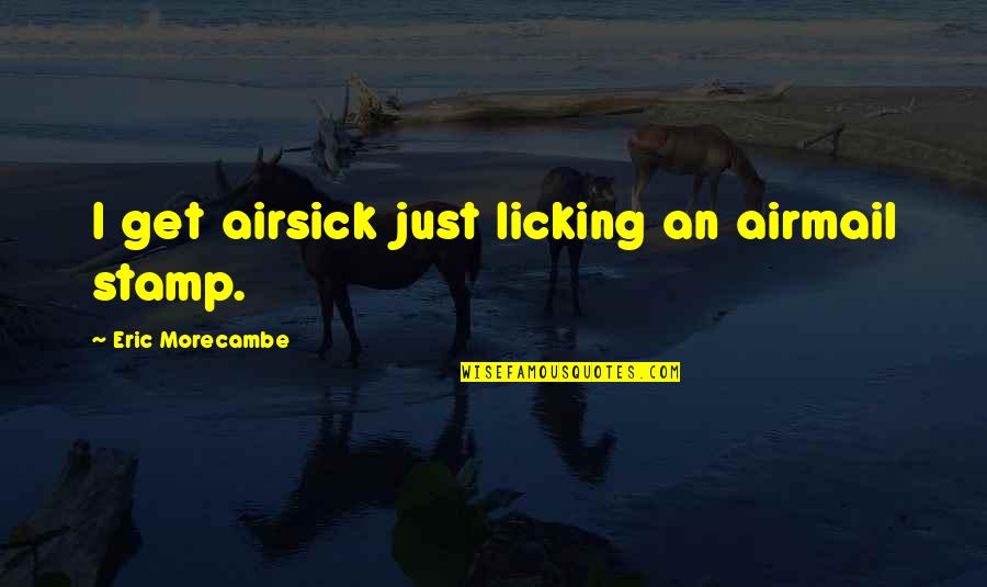 Airsick Quotes By Eric Morecambe: I get airsick just licking an airmail stamp.