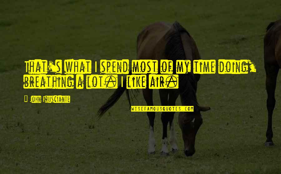 Air'that's Quotes By John Frusciante: That's what I spend most of my time