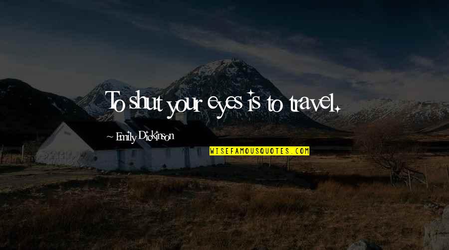 Airtight Artwork Quotes By Emily Dickinson: To shut your eyes is to travel.