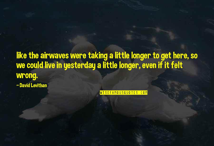 Airwaves Quotes By David Levithan: like the airwaves were taking a little longer