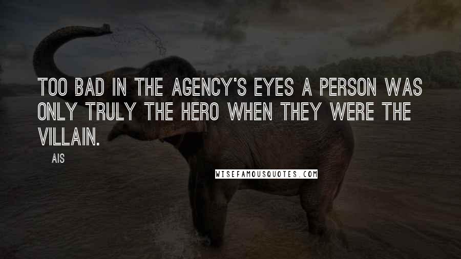 Ais quotes: Too bad in the Agency's eyes a person was only truly the hero when they were the villain.