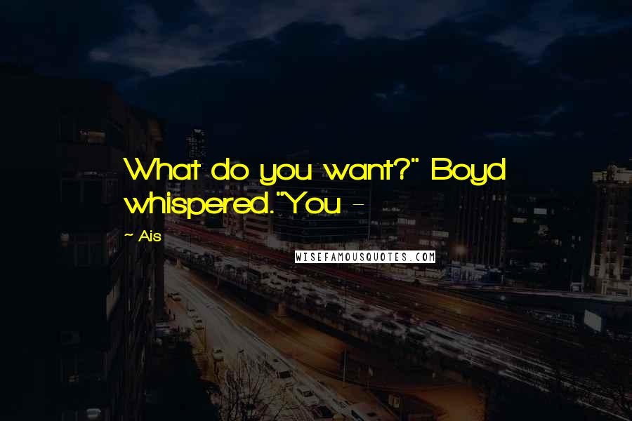Ais quotes: What do you want?" Boyd whispered."You -