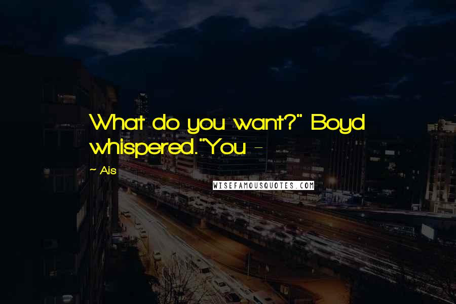 Ais quotes: What do you want?" Boyd whispered."You - Ais quotes: What do you want?" Boyd whispered."You -