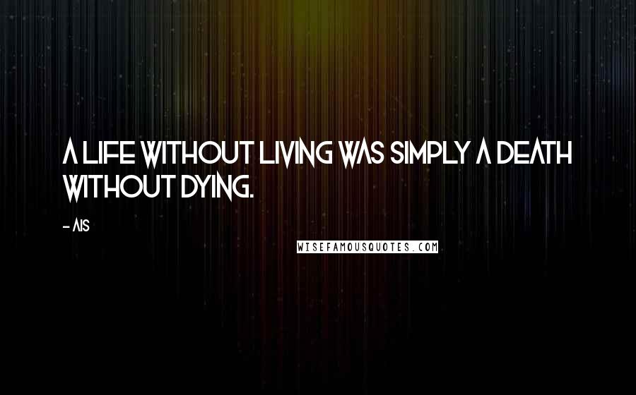 Ais quotes: A life without living was simply a death without dying.