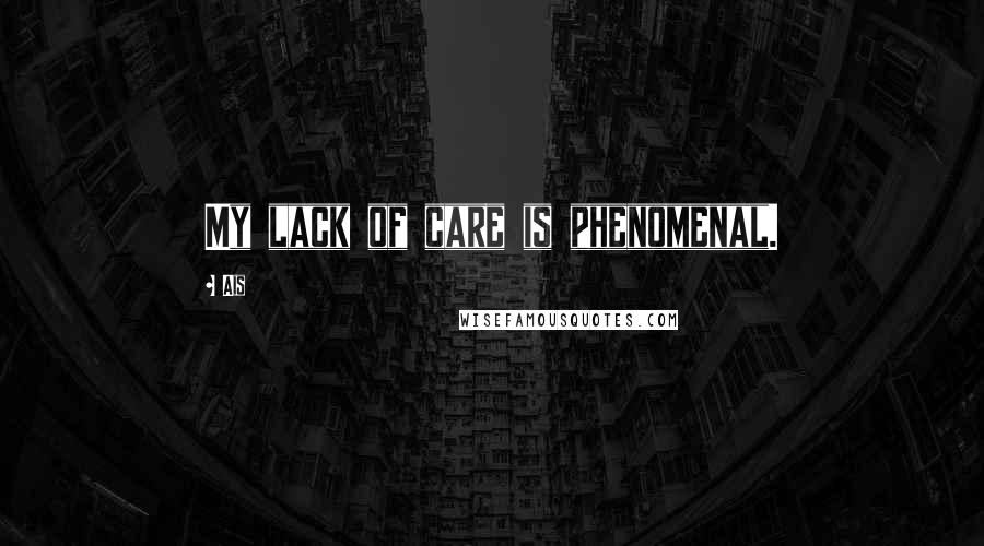 Ais quotes: My lack of care is phenomenal.