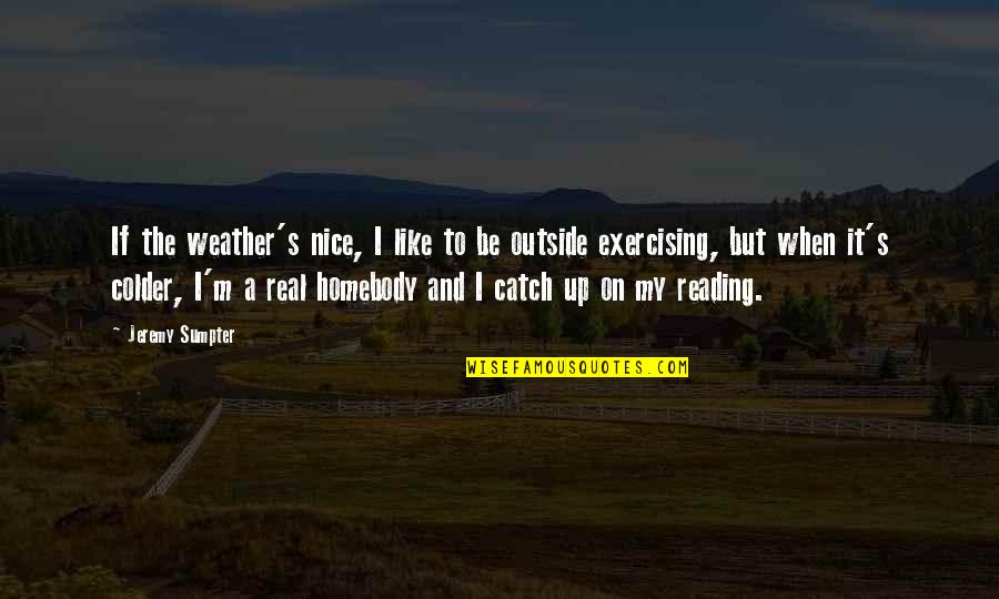 Aisake Katonibau Quotes By Jeremy Sumpter: If the weather's nice, I like to be Aisake Katonibau Quotes By Jeremy Sumpter: If the weather's nice, I like to be