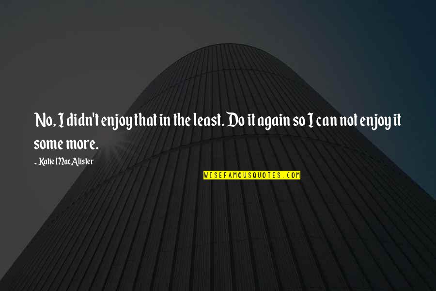 Aisake Katonibau Quotes By Katie MacAlister: No, I didn't enjoy that in the least. Aisake Katonibau Quotes By Katie MacAlister: No, I didn't enjoy that in the least.