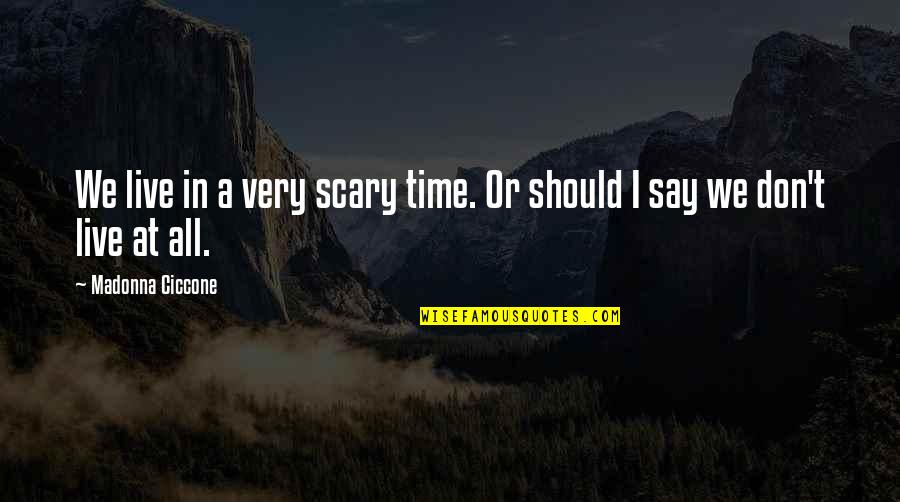 Aisake Saro Quotes By Madonna Ciccone: We live in a very scary time. Or