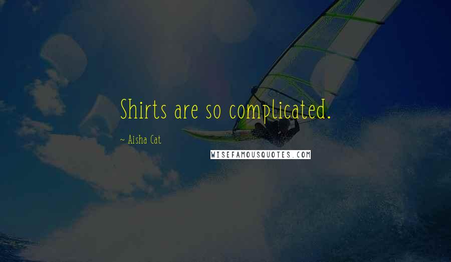 Aisha Cat quotes: Shirts are so complicated.