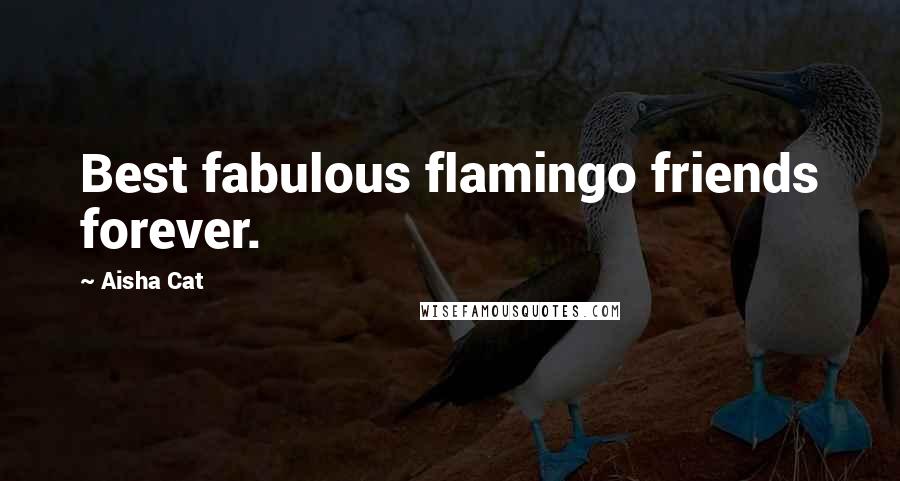 Aisha Cat quotes: Best fabulous flamingo friends forever.