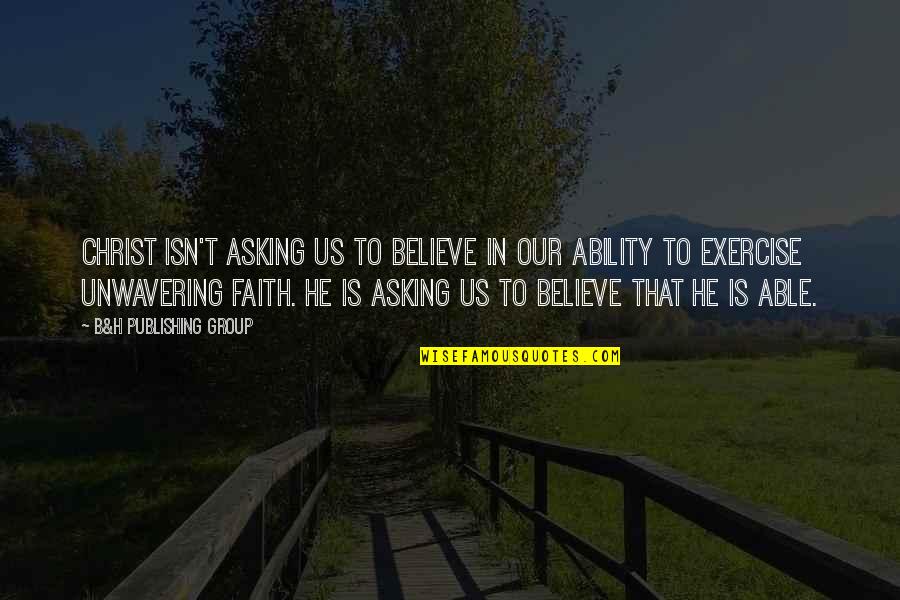Aisha Hadith Quotes By B&H Publishing Group: CHRIST ISN'T ASKING US TO BELIEVE IN OUR