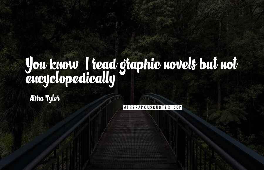 Aisha Tyler quotes: You know, I read graphic novels but not encyclopedically.