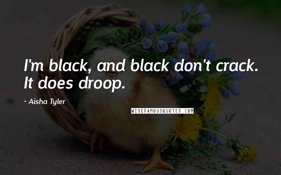 Aisha Tyler quotes: I'm black, and black don't crack. It does droop.