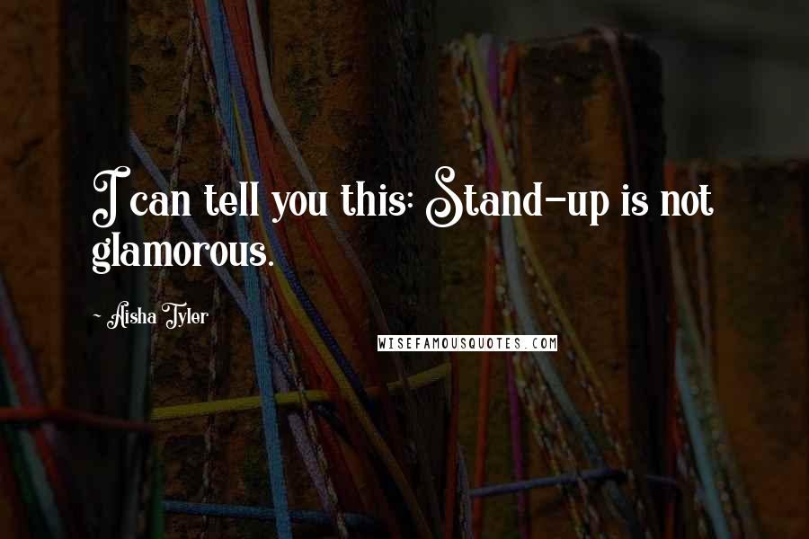 Aisha Tyler quotes: I can tell you this: Stand-up is not glamorous.